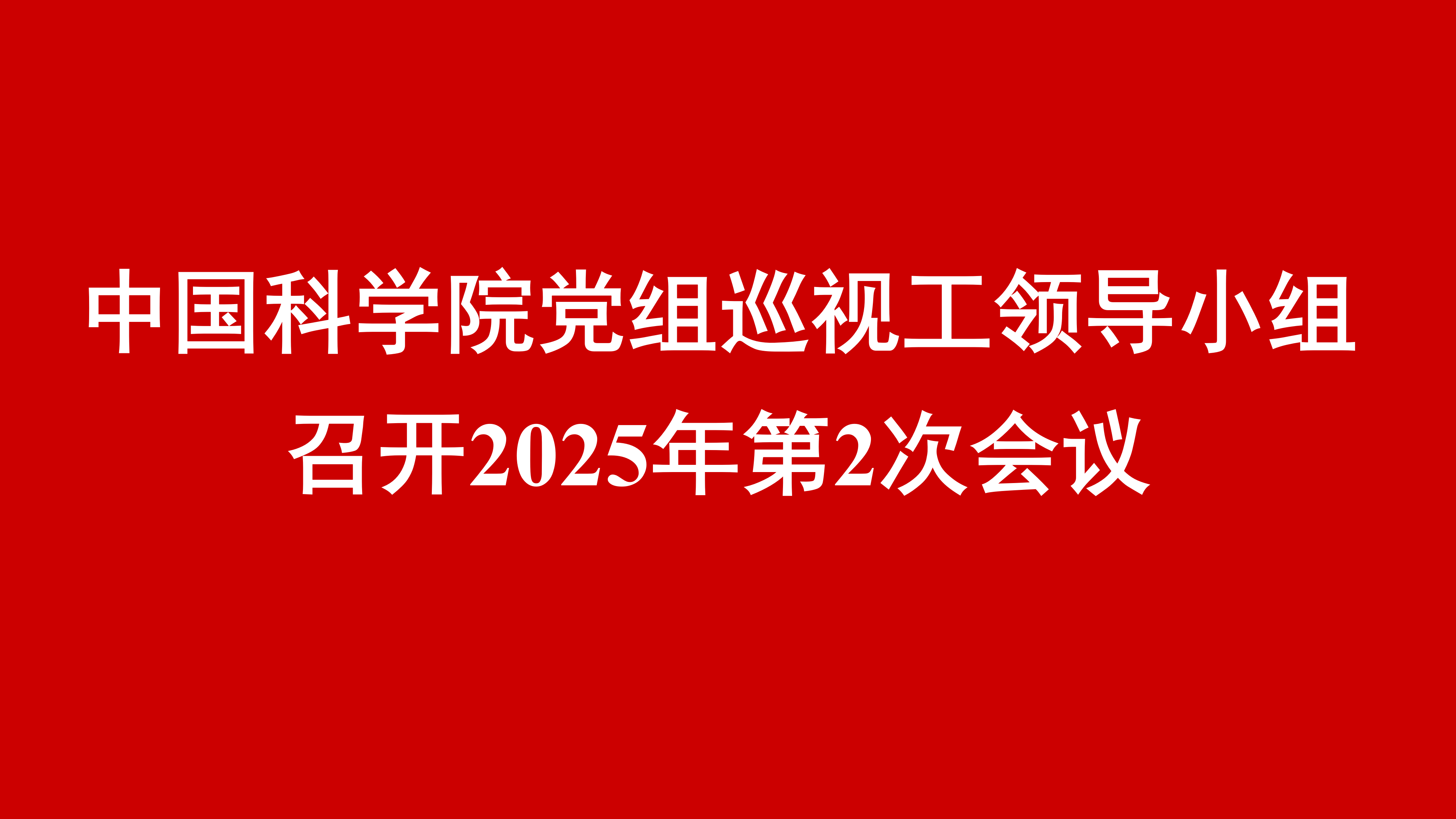 中国科学院党组巡视工作领导小组召开2025年第2次会议